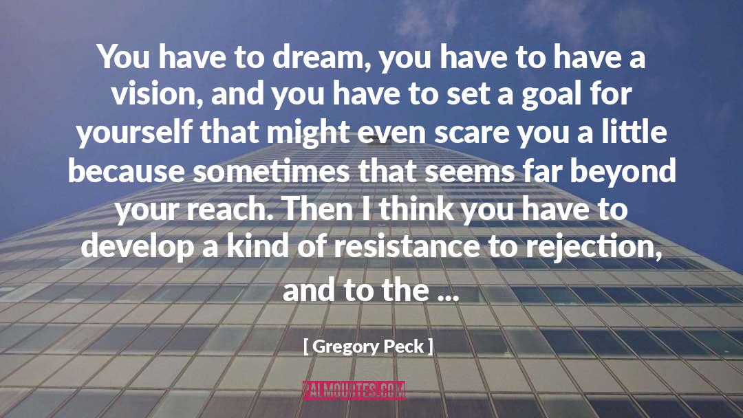 Gregory Peck Quotes: You have to dream, you
