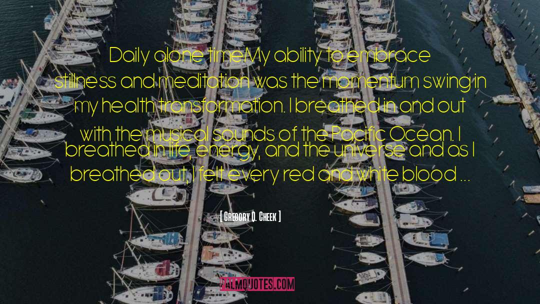 Gregory Q. Cheek Quotes: Daily alone time<br />My ability