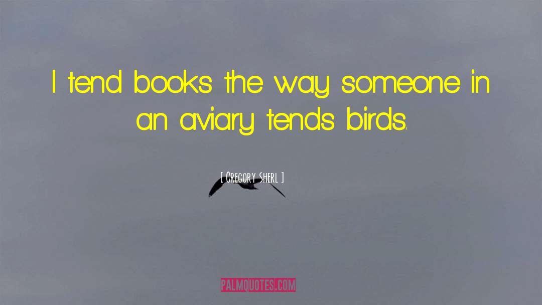 Gregory Sherl Quotes: I tend books the way