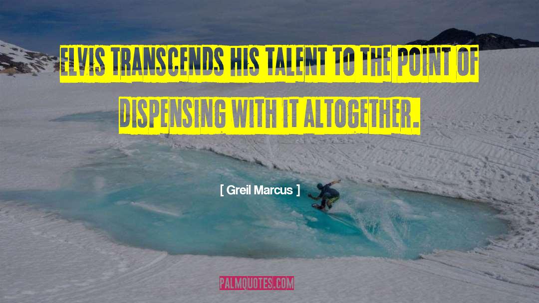 Greil Marcus Quotes: Elvis transcends his talent to