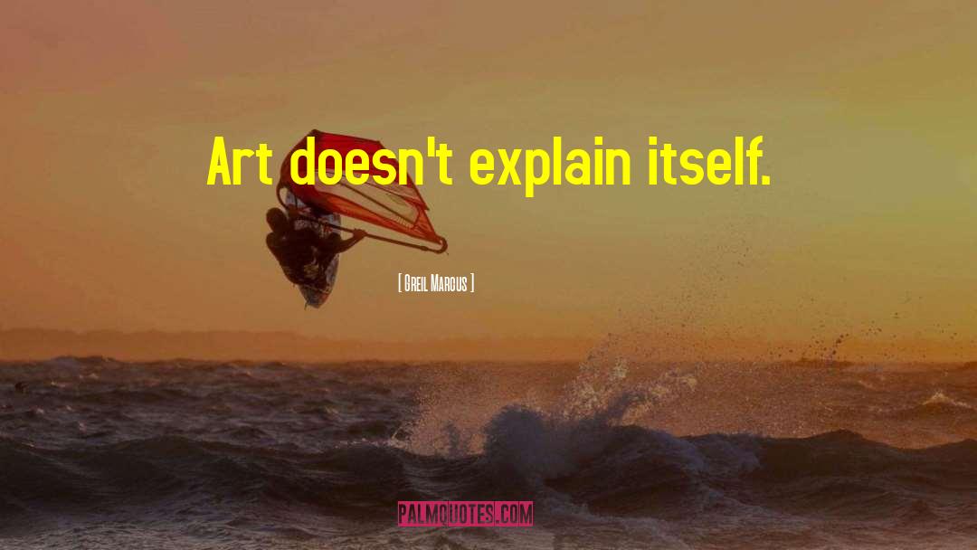 Greil Marcus Quotes: Art doesn't explain itself.