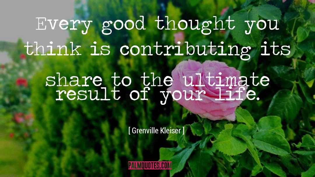 Grenville Kleiser Quotes: Every good thought you think