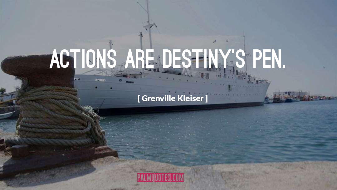 Grenville Kleiser Quotes: Actions are destiny's pen.