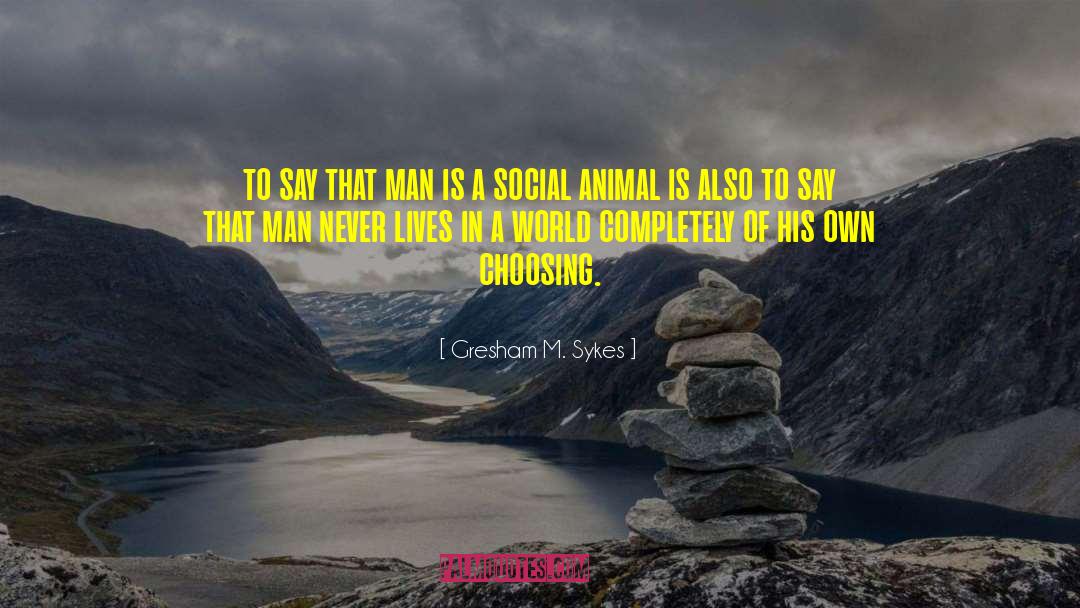 Gresham M. Sykes Quotes: to say that man is