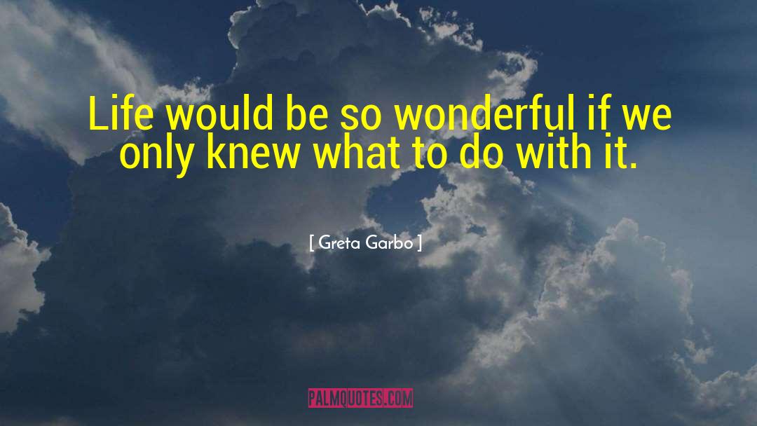 Greta Garbo Quotes: Life would be so wonderful