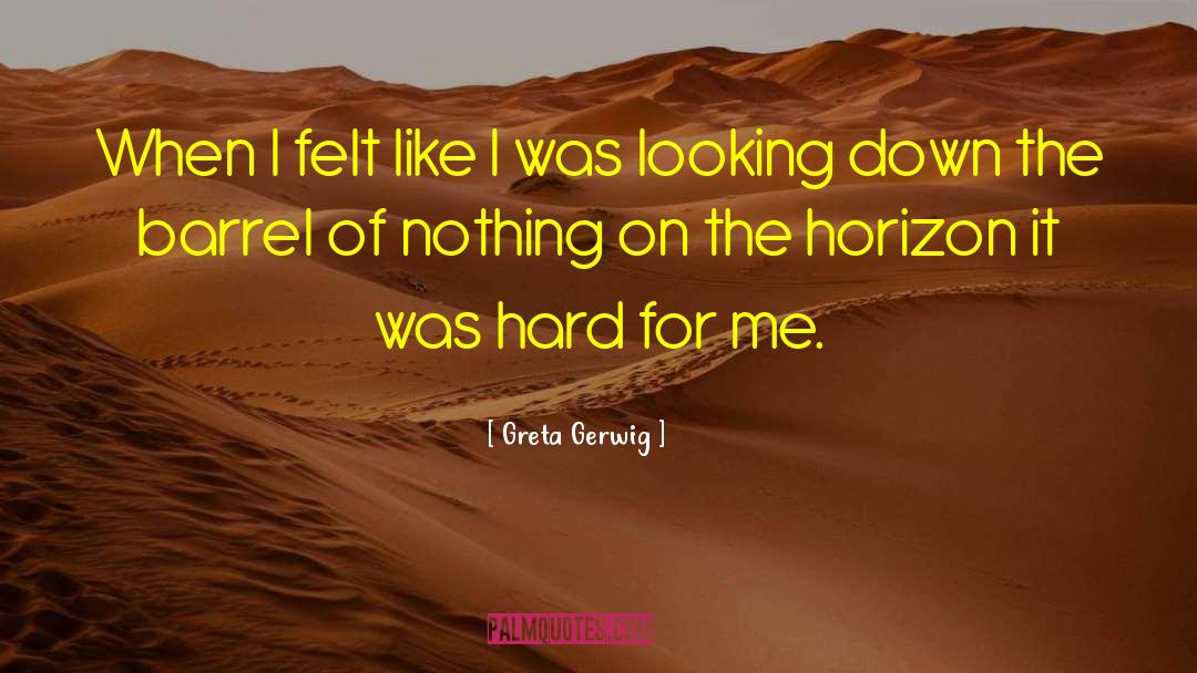 Greta Gerwig Quotes: When I felt like I