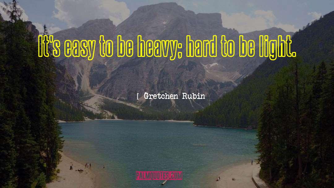 Gretchen Rubin Quotes: It's easy to be heavy;