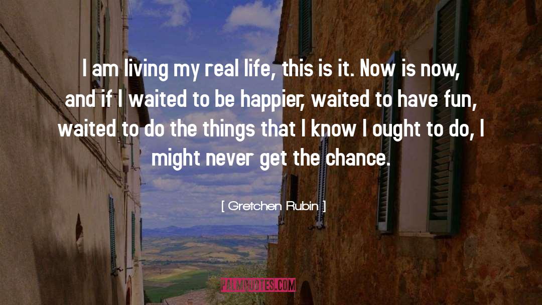 Gretchen Rubin Quotes: I am living my real