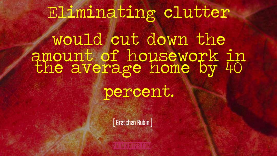 Gretchen Rubin Quotes: Eliminating clutter would cut down