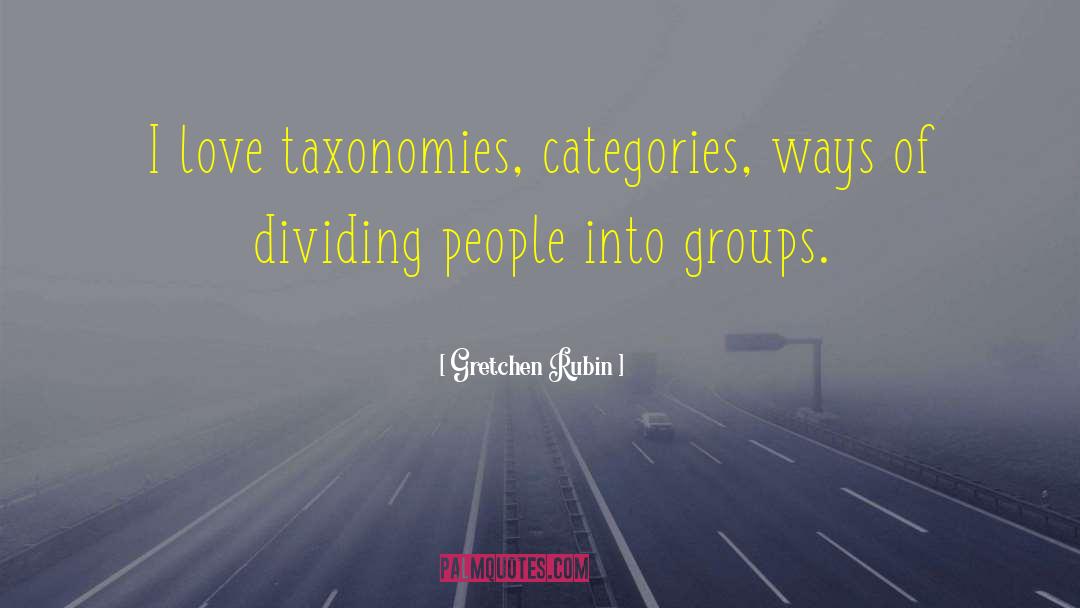 Gretchen Rubin Quotes: I love taxonomies, categories, ways