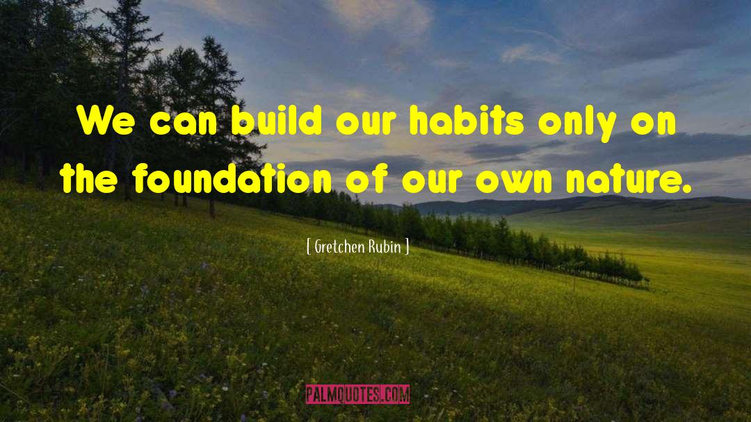 Gretchen Rubin Quotes: We can build our habits