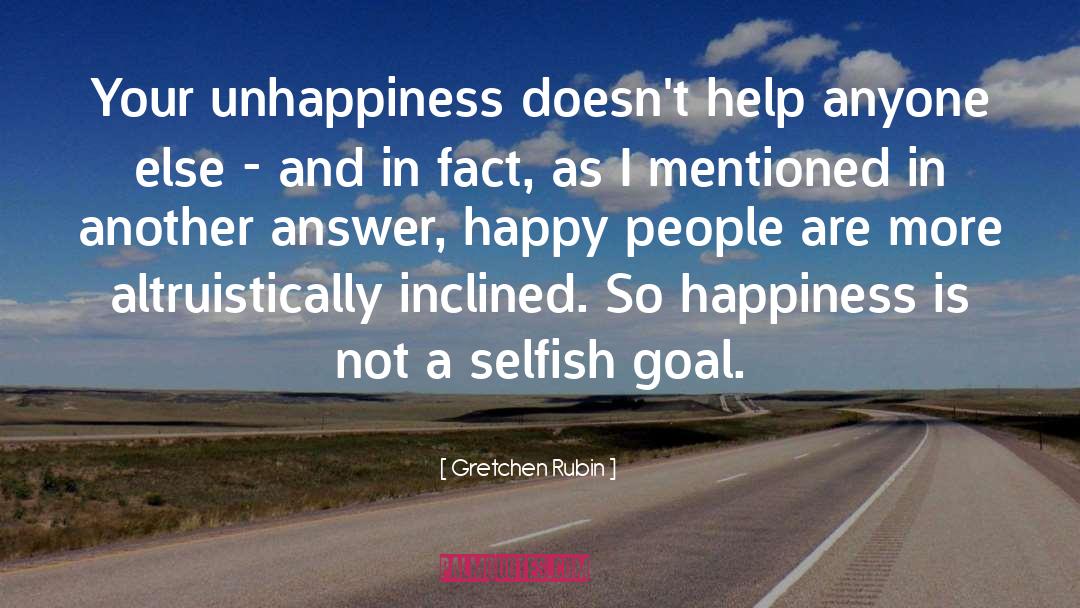 Gretchen Rubin Quotes: Your unhappiness doesn't help anyone