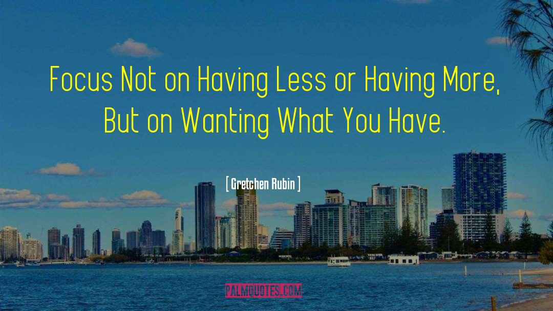 Gretchen Rubin Quotes: Focus Not on Having Less