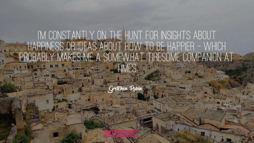 Gretchen Rubin Quotes: I'm constantly on the hunt