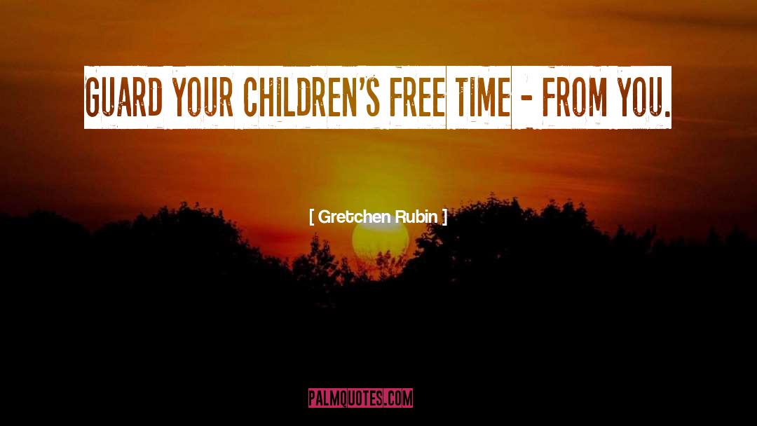 Gretchen Rubin Quotes: Guard your children's free time