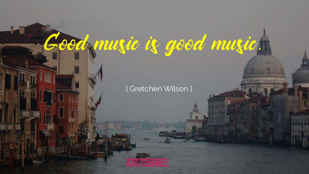 Gretchen Wilson Quotes: Good music is good music.