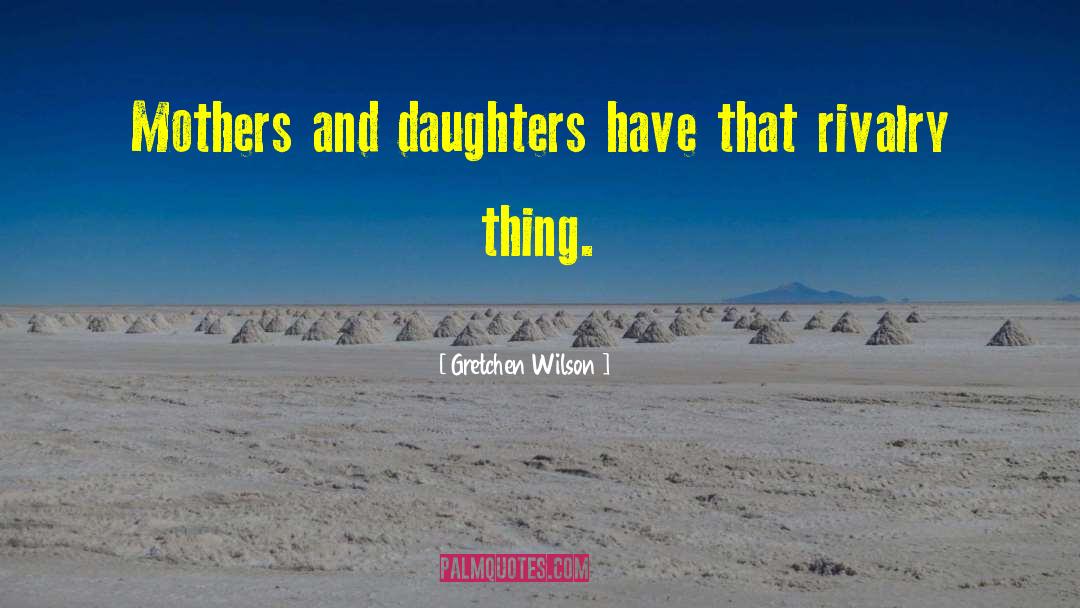 Gretchen Wilson Quotes: Mothers and daughters have that