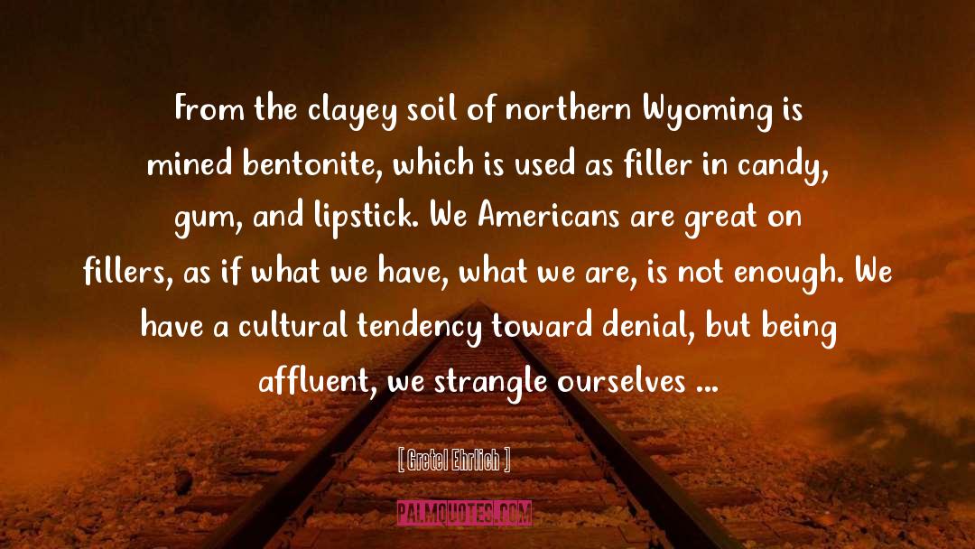 Gretel Ehrlich Quotes: From the clayey soil of