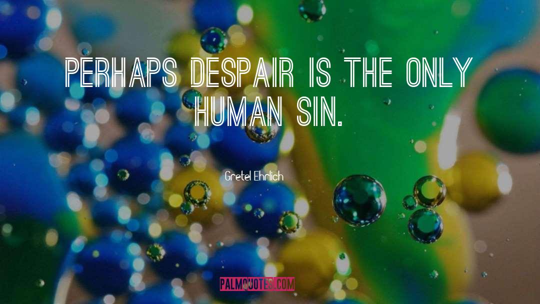 Gretel Ehrlich Quotes: Perhaps despair is the only