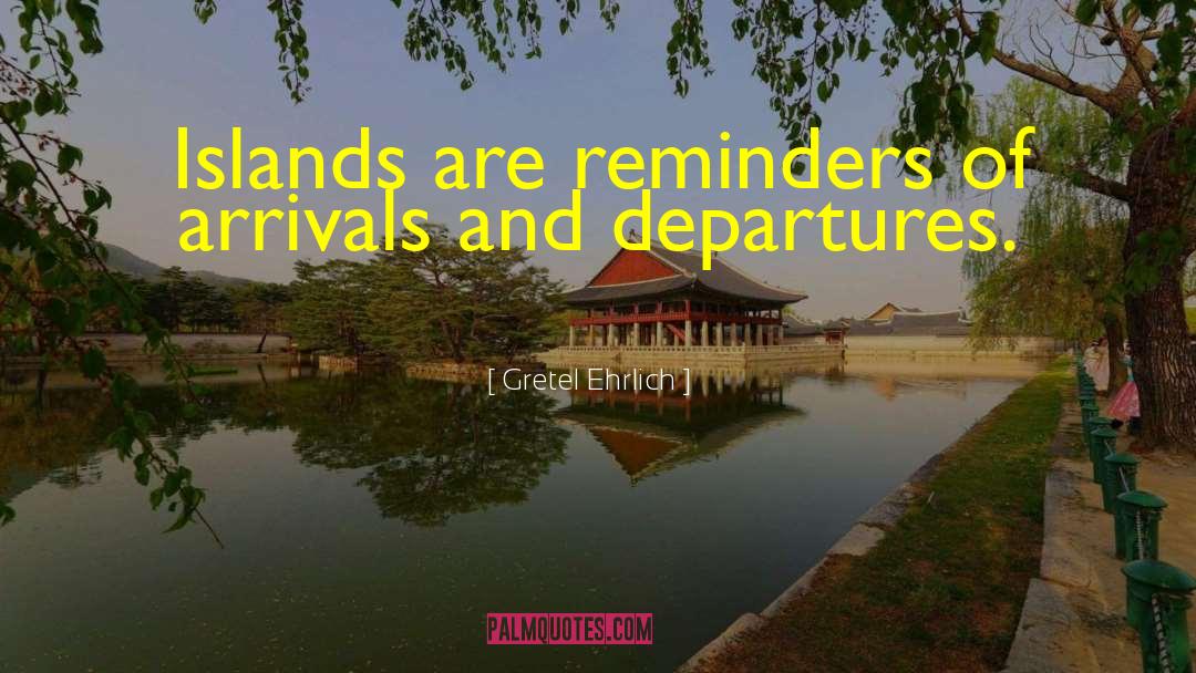 Gretel Ehrlich Quotes: Islands are reminders of arrivals