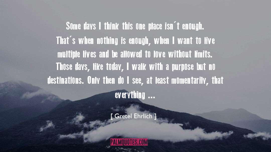 Gretel Ehrlich Quotes: Some days I think this