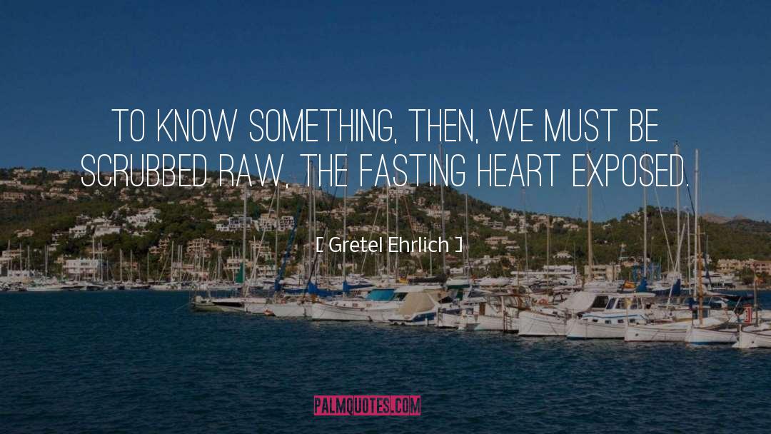 Gretel Ehrlich Quotes: To know something, then, we