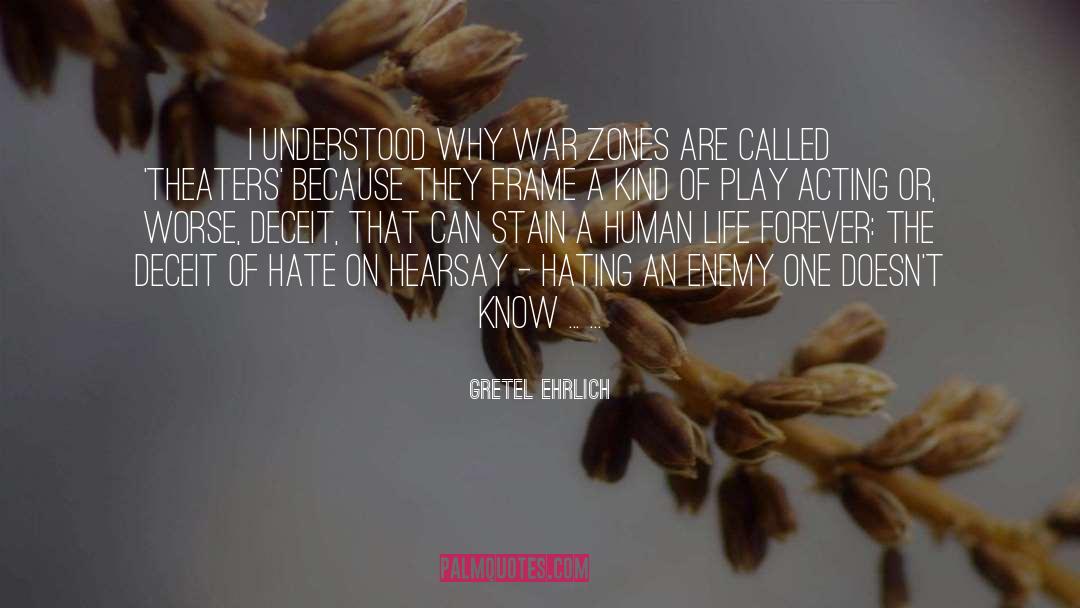 Gretel Ehrlich Quotes: I understood why war zones