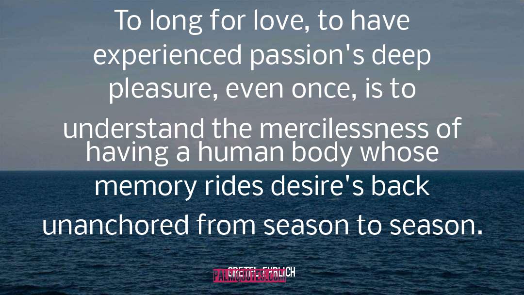 Gretel Ehrlich Quotes: To long for love, to