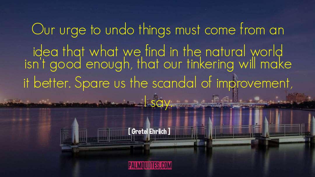 Gretel Ehrlich Quotes: Our urge to undo things