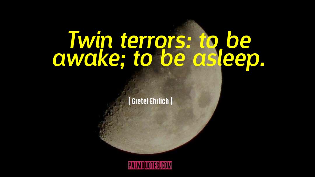 Gretel Ehrlich Quotes: Twin terrors: to be awake;