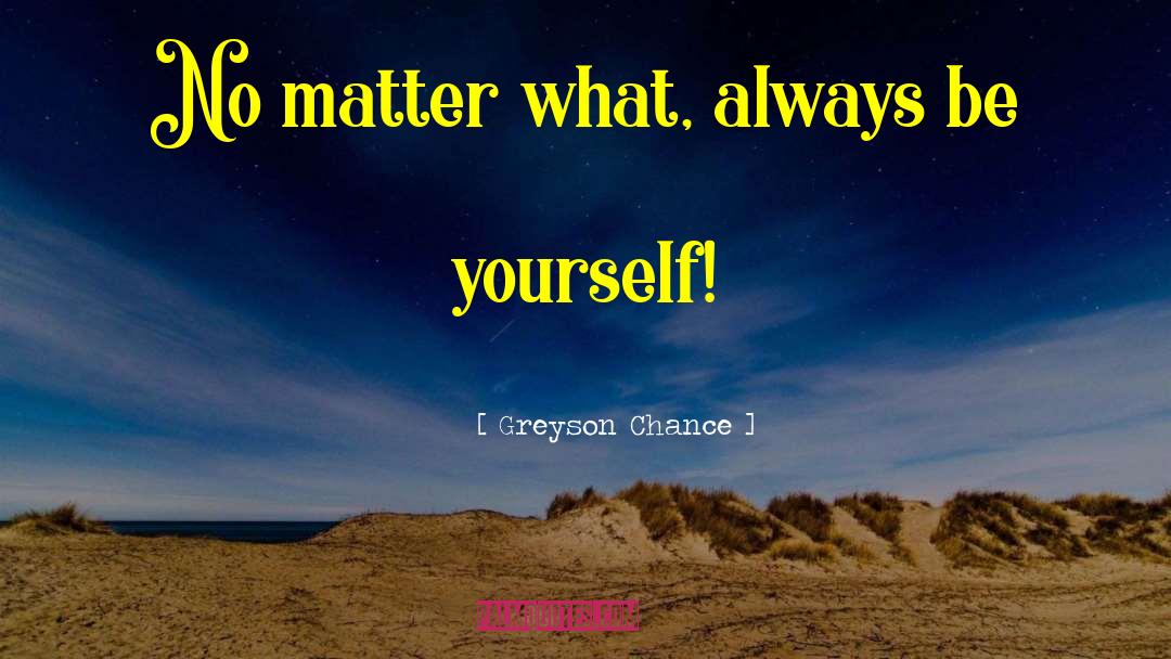 Greyson Chance Quotes: No matter what, always be