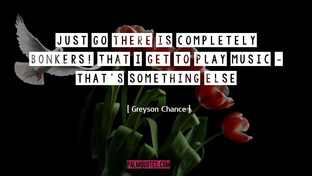 Greyson Chance Quotes: Just go there is completely