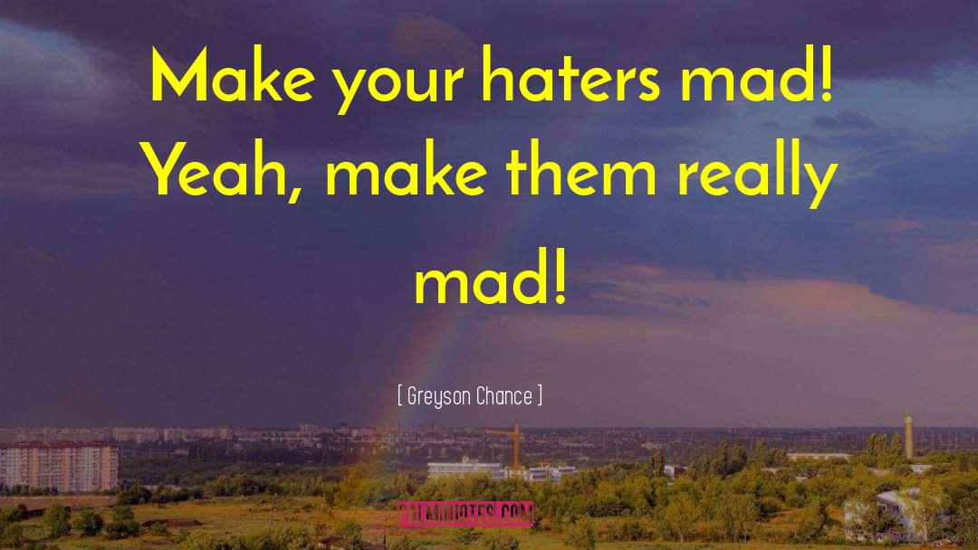 Greyson Chance Quotes: Make your haters mad! Yeah,