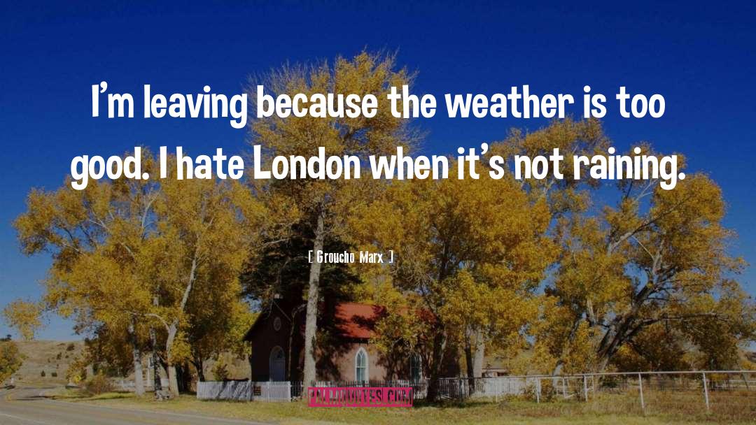 Groucho Marx Quotes: I'm leaving because the weather