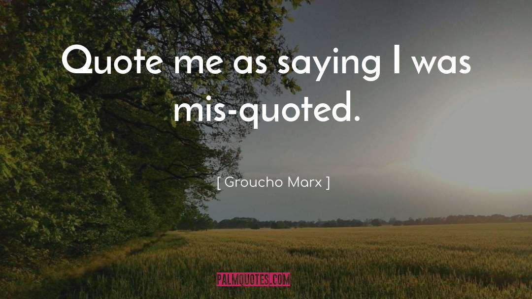 Groucho Marx Quotes: Quote me as saying I