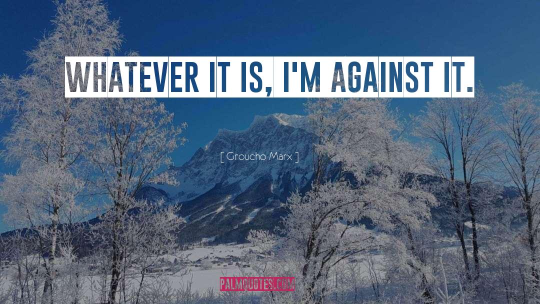 Groucho Marx Quotes: Whatever it is, I'm against