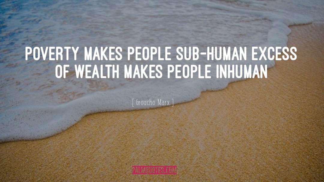 Groucho Marx Quotes: Poverty makes people sub-human Excess