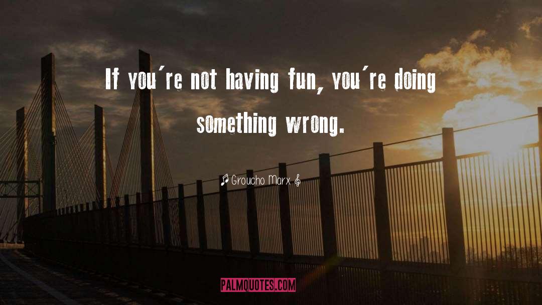 Groucho Marx Quotes: If you're not having fun,