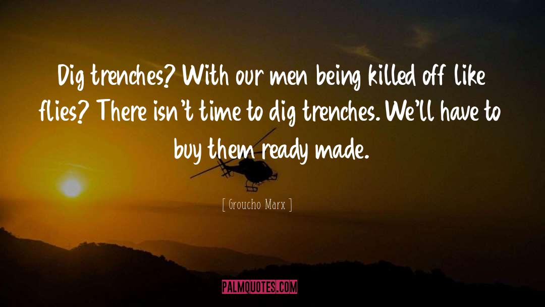 Groucho Marx Quotes: Dig trenches? With our men