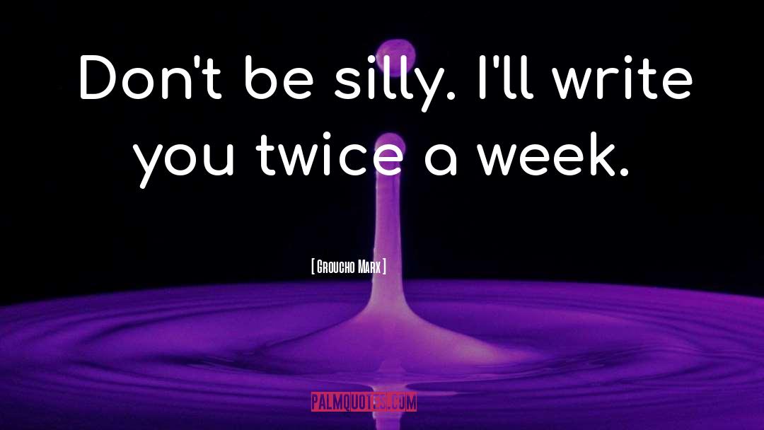 Groucho Marx Quotes: Don't be silly. I'll write