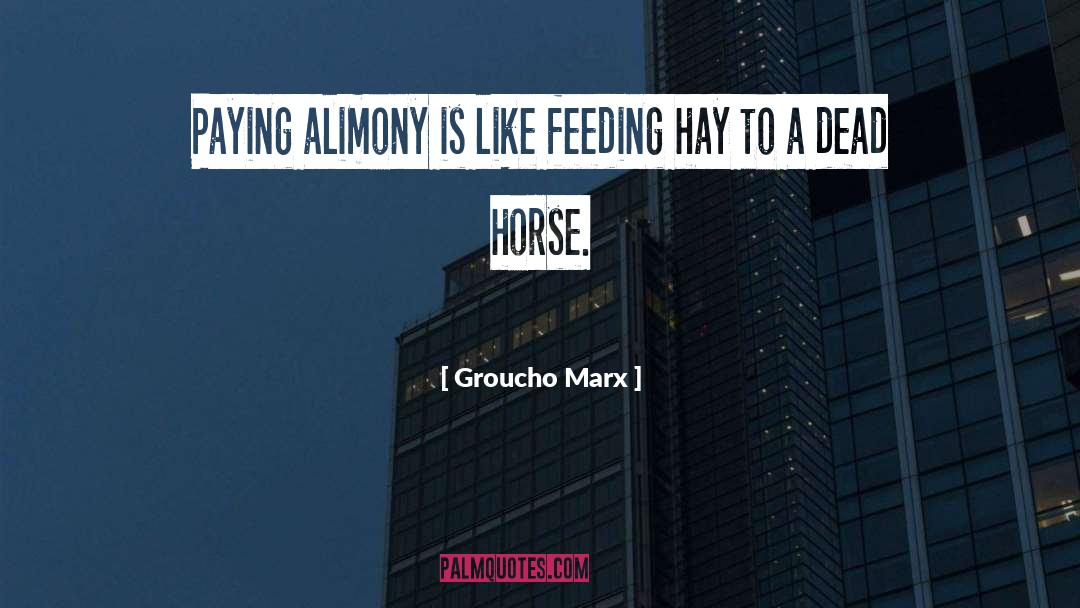 Groucho Marx Quotes: Paying alimony is like feeding