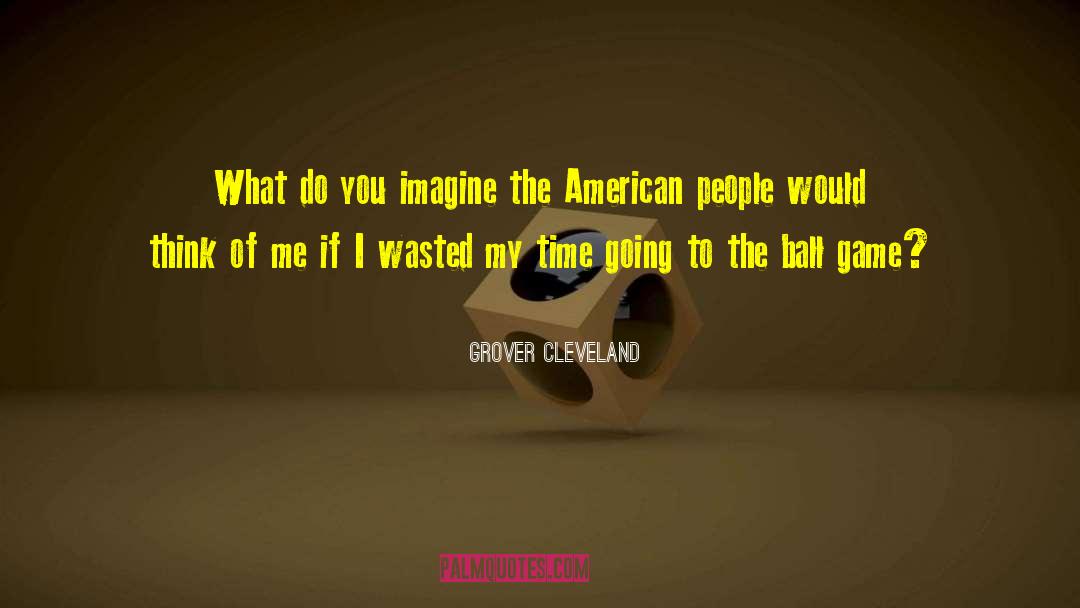 Grover Cleveland Quotes: What do you imagine the