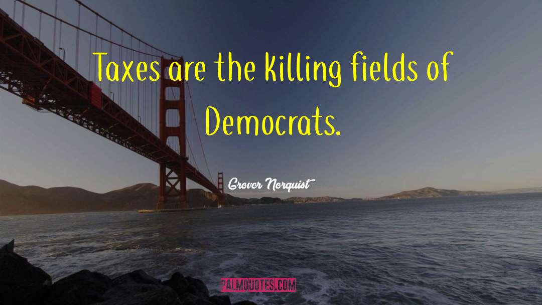 Grover Norquist Quotes: Taxes are the killing fields