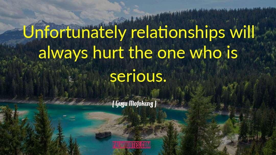 Gugu Mofokeng Quotes: Unfortunately relationships will always hurt