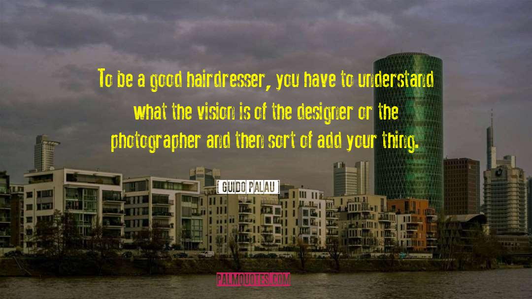 Guido Palau Quotes: To be a good hairdresser,