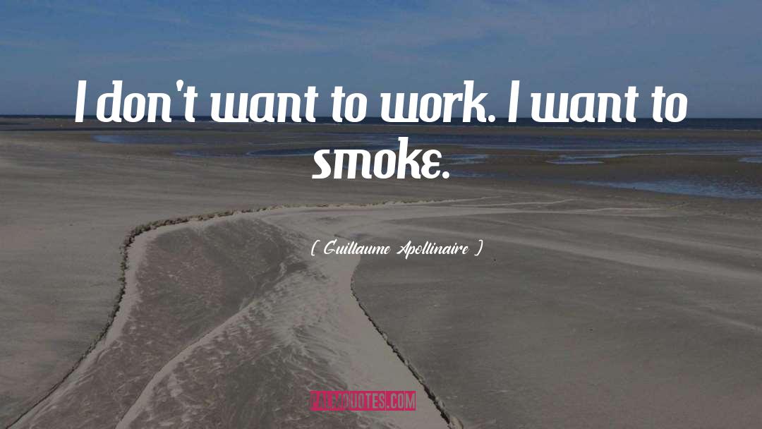 Guillaume Apollinaire Quotes: I don't want to work.