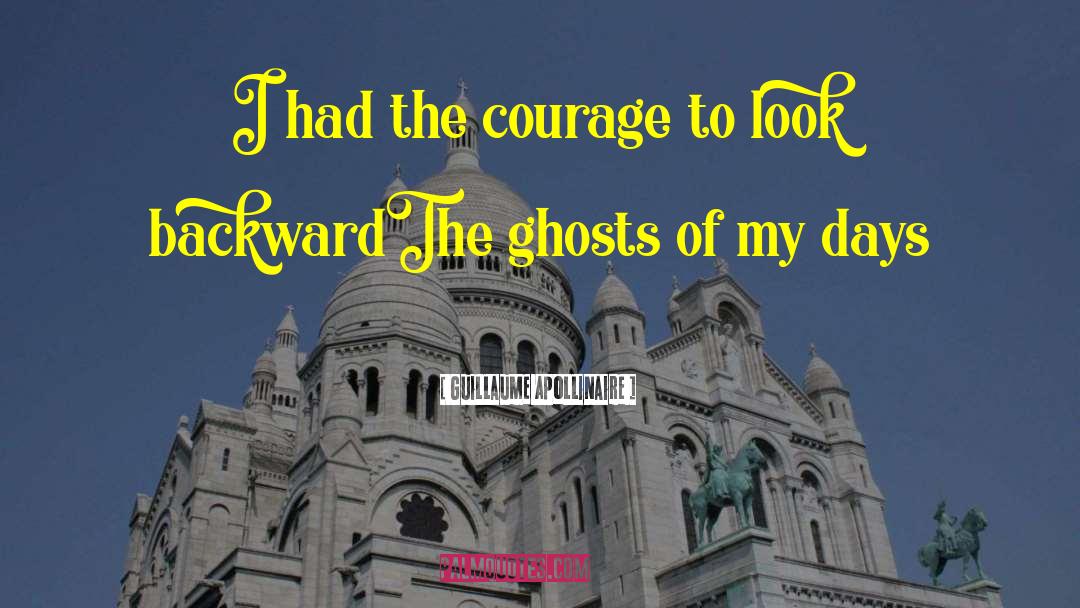 Guillaume Apollinaire Quotes: I had the courage to