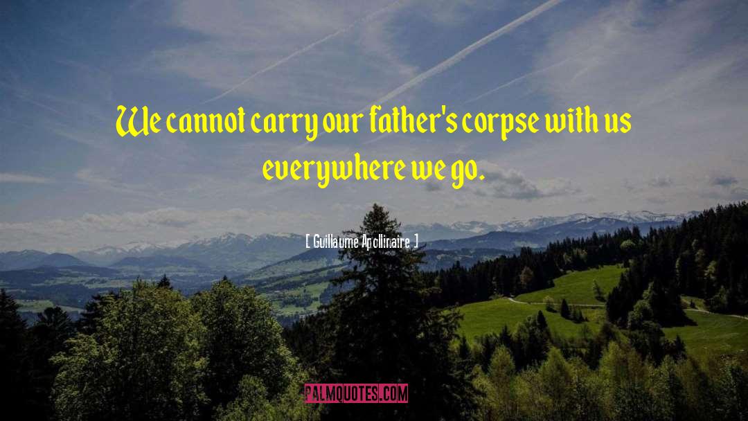 Guillaume Apollinaire Quotes: We cannot carry our father's