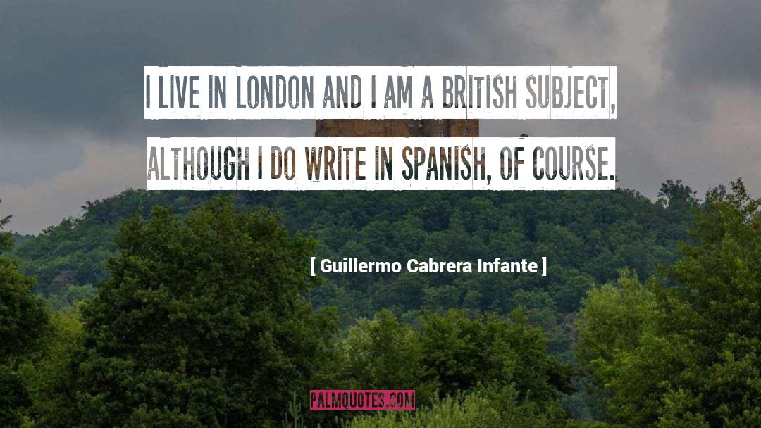 Guillermo Cabrera Infante Quotes: I live in London and