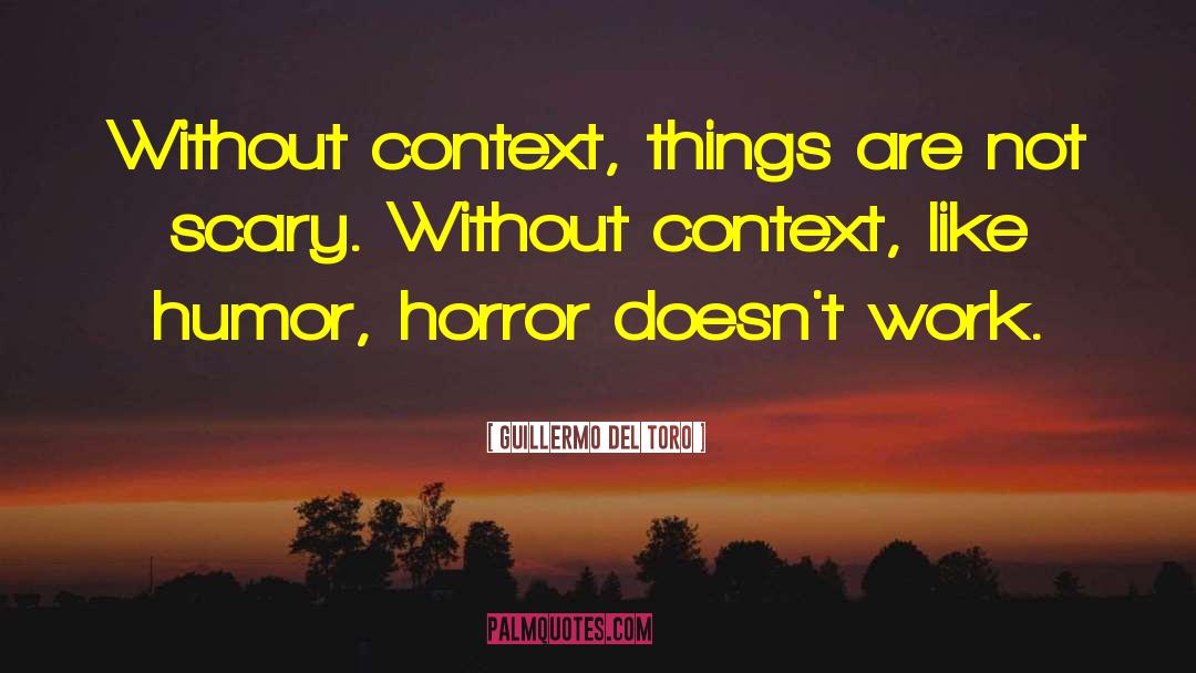 Guillermo Del Toro Quotes: Without context, things are not